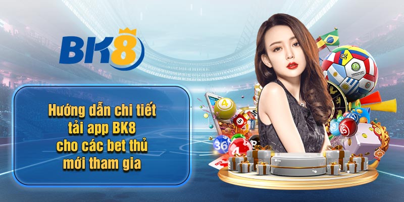 Hướng dẫn chi tiết tải app BK8 cho các bet thủ mới tham gia