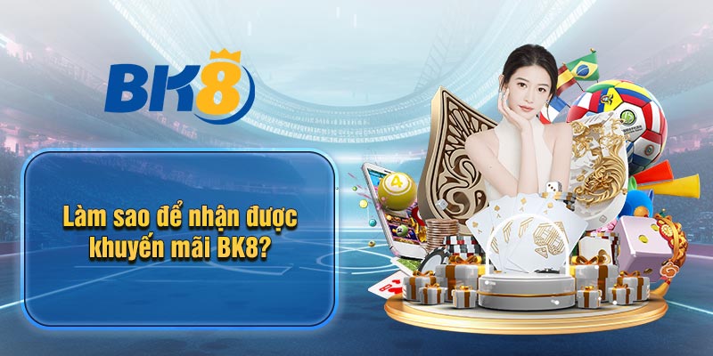 Làm sao để nhận được khuyến mãi BK8?