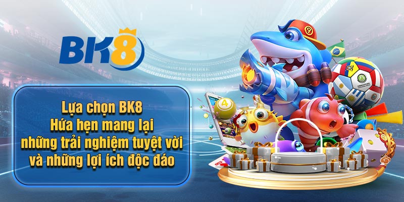 Tại sao anh em nên chọn BK8 là nơi dừng chân chơi bắn cá BK8 uy tín hàng đầu nhất thế giới hiện nay?