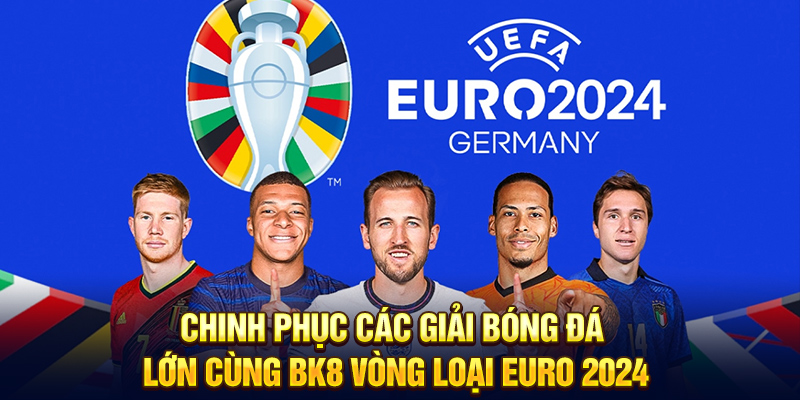 Chinh Phục Các Giải Bóng Đá Lớn Cùng BK8 Vòng Loại Euro 2024
