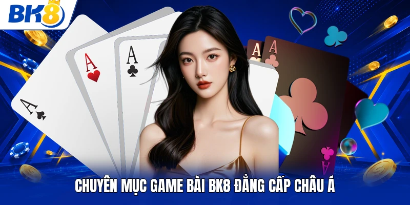 Chuyên mục game bài BK8 đẳng cấp châu Á