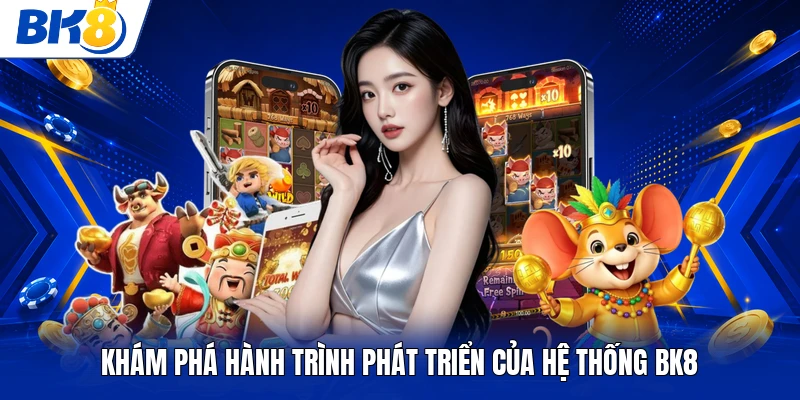 Khám phá hành trình phát triển của hệ thống BK8