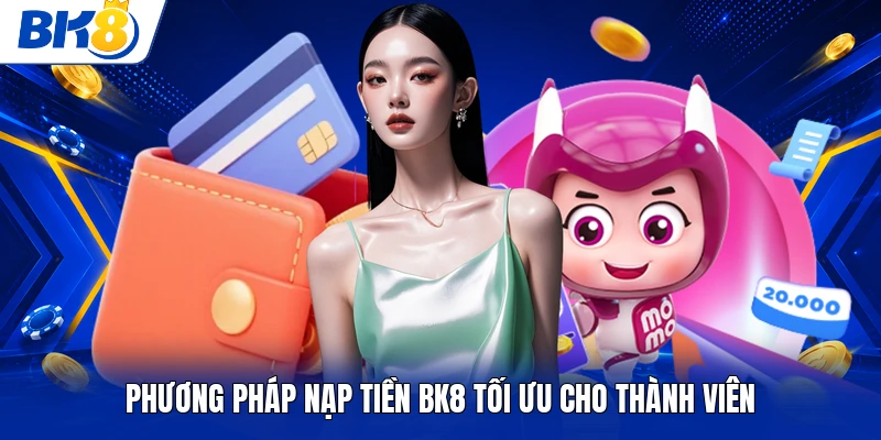 Phương pháp nạp tiền BK8 tối ưu cho thành viên