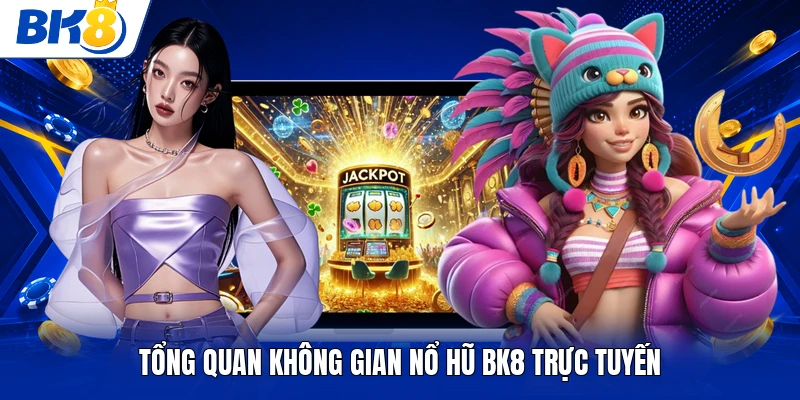 Tổng quan không gian nổ hũ BK8 trực tuyến