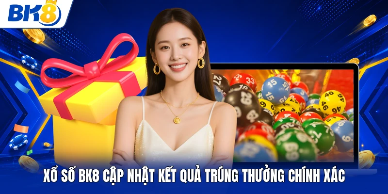 Xổ số BK8 cập nhật kết quả trúng thưởng chính xác